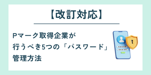 【改訂対応】Pマーク取得企業が行うべき5つの「パスワード」管理方法